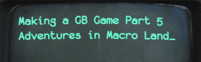 Making a GB Game, Part 5: Adventures in Macro Land