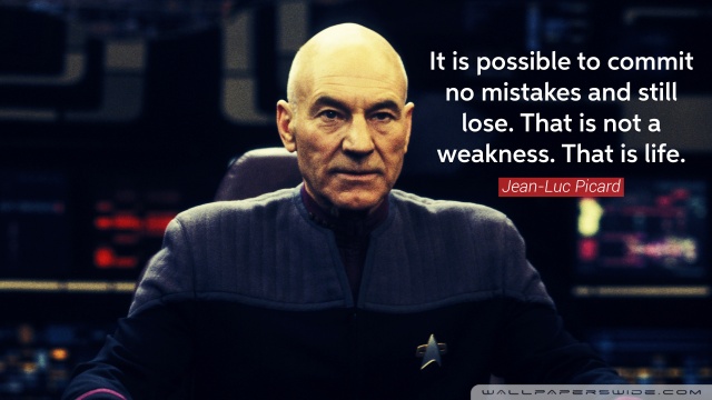It is possible to commit no mistakes and still lose. That is not a weakness, that is life. - Jean Luc Picard