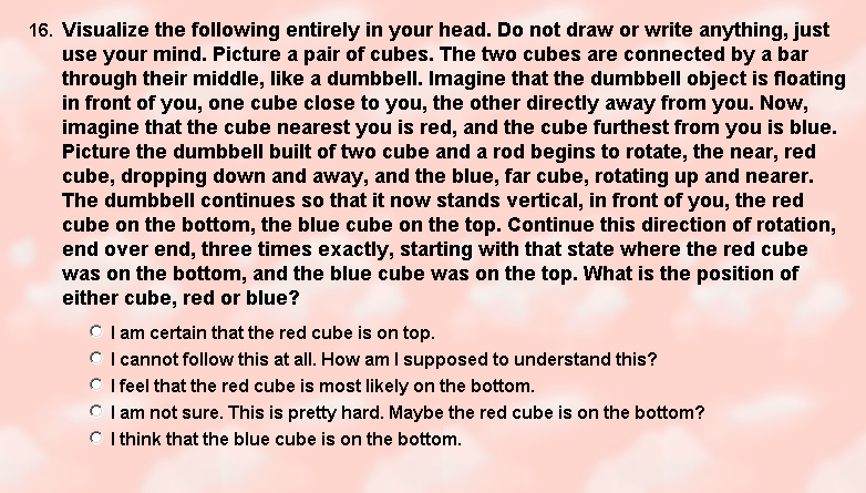 An extremely long-winded question asking the test-taker to visualize an object in their heads and do spatial reasoning with it