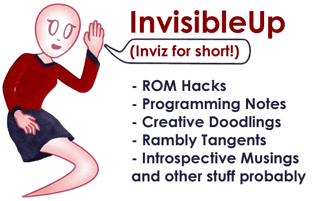 InvisibleUp! (Inviz for short). Featuring ROM hacks, programming musings, creative doodlings, terrible rhymes and good times.